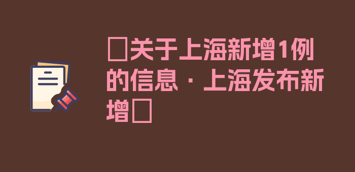 〖关于上海新增1例的信息·上海发布新增〗