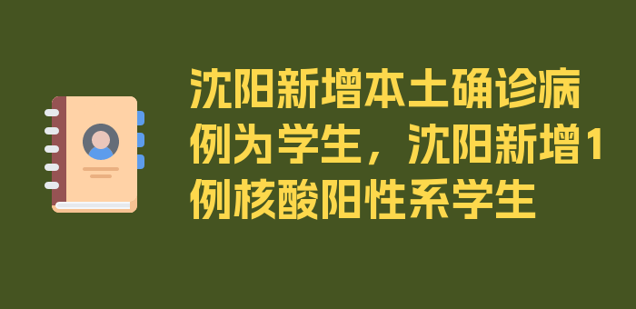 沈阳新增本土确诊病例为学生，沈阳新增1例核酸阳性系学生