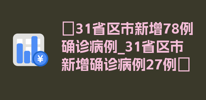 〖31省区市新增78例确诊病例_31省区市新增确诊病例27例〗