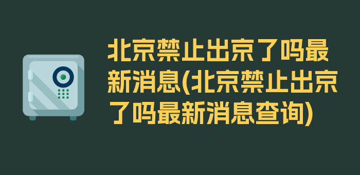 北京禁止出京了吗最新消息(北京禁止出京了吗最新消息查询)