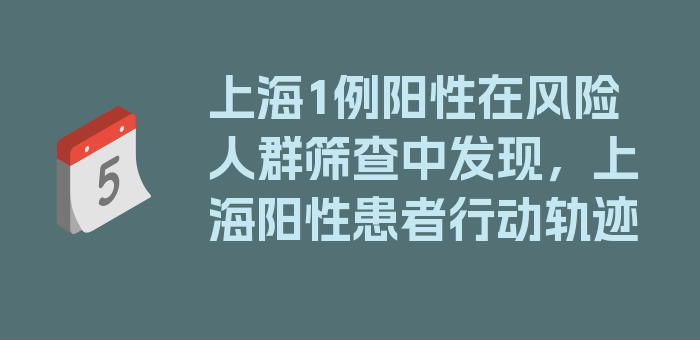 上海1例阳性在风险人群筛查中发现，上海阳性患者行动轨迹