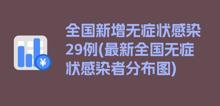 全国新增无症状感染29例(最新全国无症状感染者分布图)