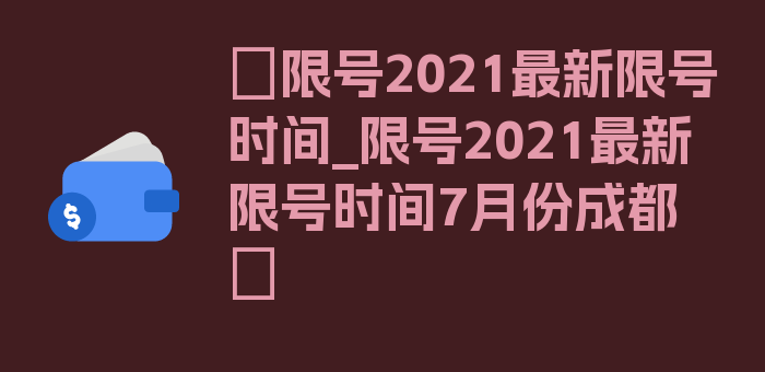 〖限号2021最新限号时间_限号2021最新限号时间7月份成都〗