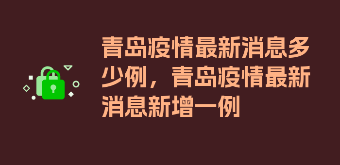 青岛疫情最新消息多少例，青岛疫情最新消息新增一例