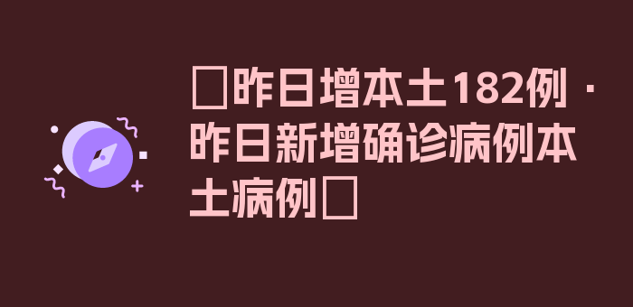 〖昨日增本土182例·昨日新增确诊病例本土病例〗