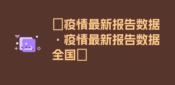 〖疫情最新报告数据·疫情最新报告数据全国〗