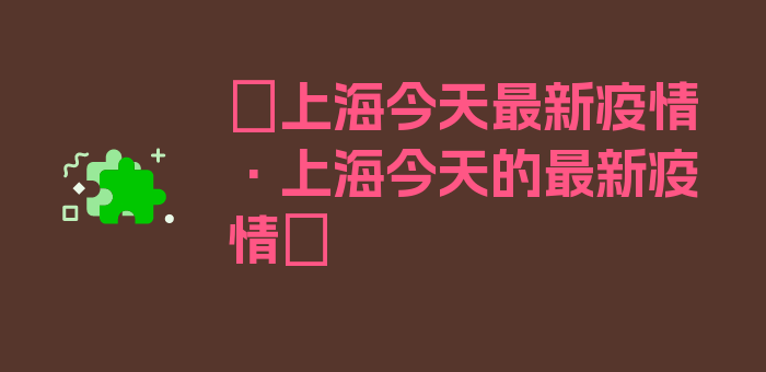 〖上海今天最新疫情·上海今天的最新疫情〗