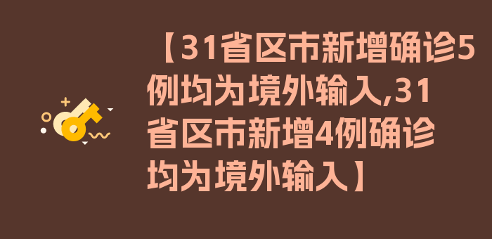 【31省区市新增确诊5例均为境外输入,31省区市新增4例确诊均为境外输入】