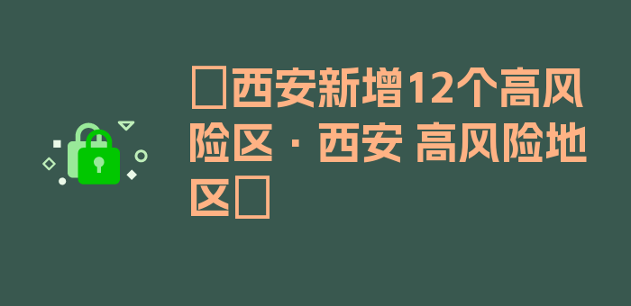 〖西安新增12个高风险区·西安 高风险地区〗