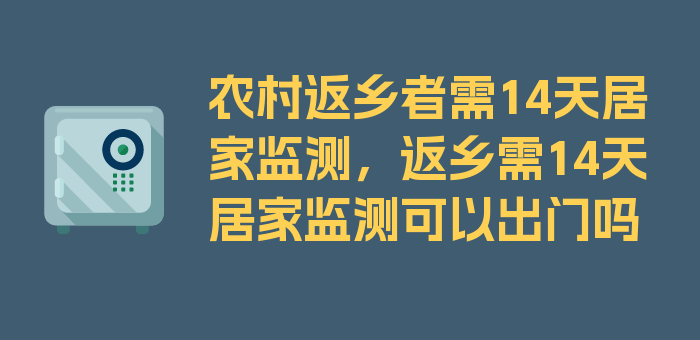 农村返乡者需14天居家监测，返乡需14天居家监测可以出门吗