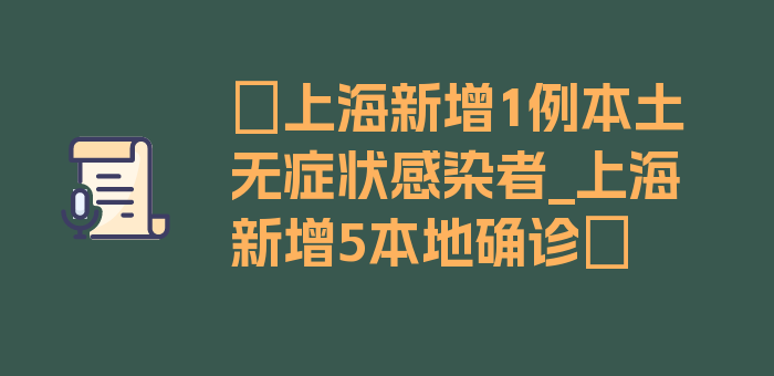 〖上海新增1例本土无症状感染者_上海新增5本地确诊〗