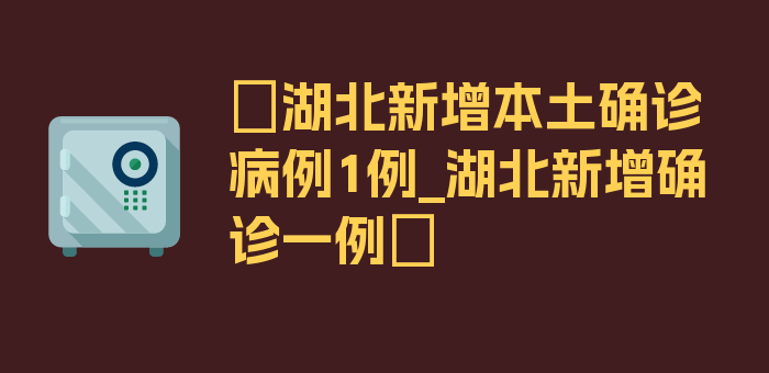 〖湖北新增本土确诊病例1例_湖北新增确诊一例〗