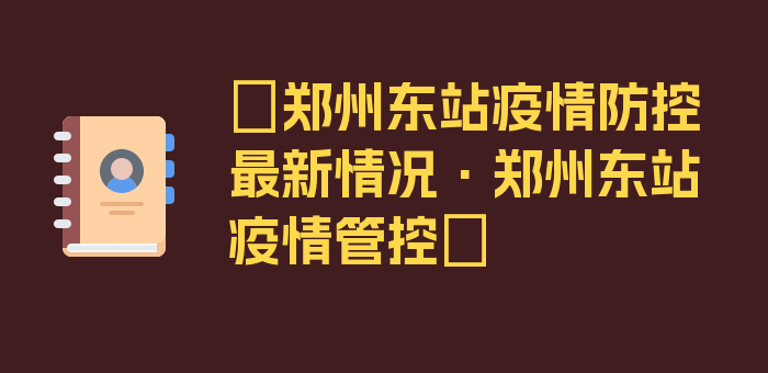 〖郑州东站疫情防控最新情况·郑州东站疫情管控〗