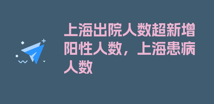 上海出院人数超新增阳性人数，上海患病人数