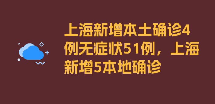 上海新增本土确诊4例无症状51例，上海新增5本地确诊