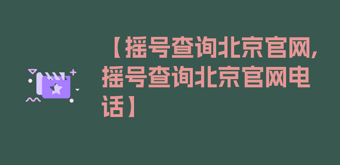 【摇号查询北京官网,摇号查询北京官网电话】