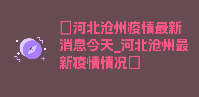 〖河北沧州疫情最新消息今天_河北沧州最新疫情情况〗