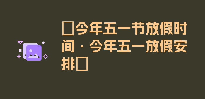 〖今年五一节放假时间·今年五一放假安排〗