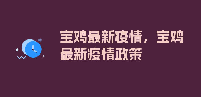 宝鸡最新疫情，宝鸡最新疫情政策