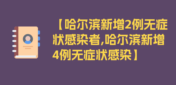 【哈尔滨新增2例无症状感染者,哈尔滨新增4例无症状感染】