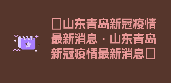 〖山东青岛新冠疫情最新消息·山东青岛新冠疫情最新消息〗