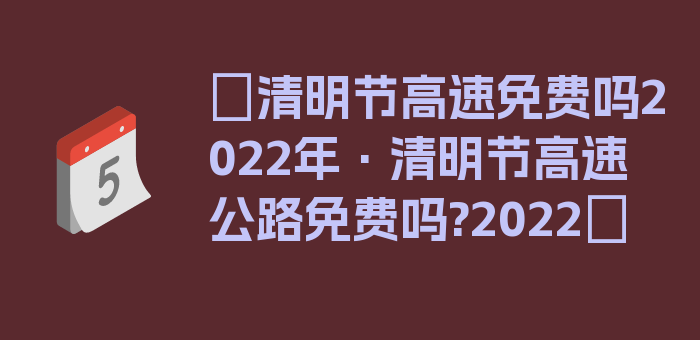 〖清明节高速免费吗2022年·清明节高速公路免费吗?2022〗