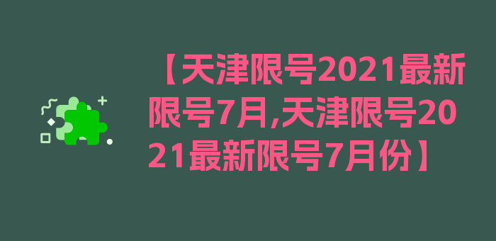 【天津限号2021最新限号7月,天津限号2021最新限号7月份】