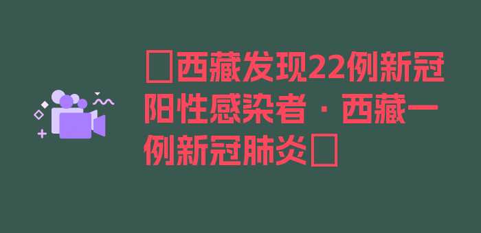 〖西藏发现22例新冠阳性感染者·西藏一例新冠肺炎〗