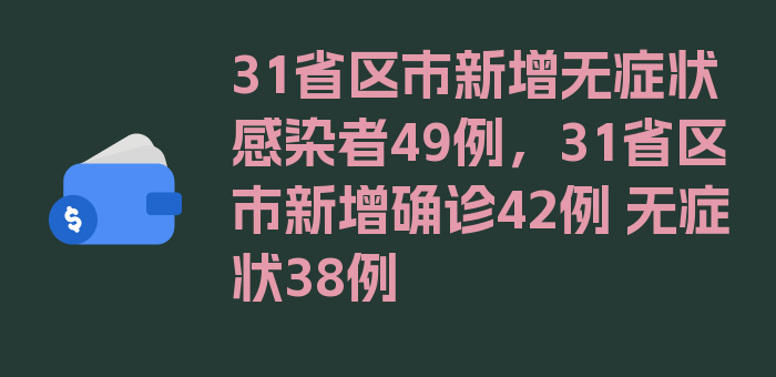 31省区市新增无症状感染者49例，31省区市新增确诊42例 无症状38例