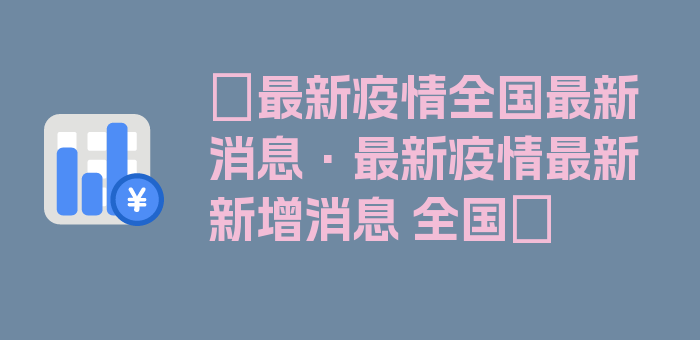 〖最新疫情全国最新消息·最新疫情最新新增消息 全国〗