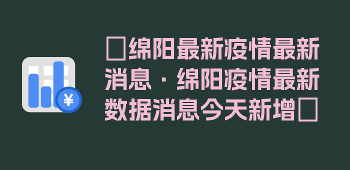 〖绵阳最新疫情最新消息·绵阳疫情最新数据消息今天新增〗