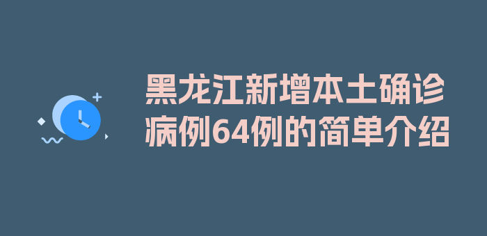 黑龙江新增本土确诊病例64例的简单介绍