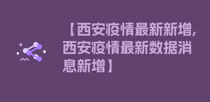 【西安疫情最新新增,西安疫情最新数据消息新增】