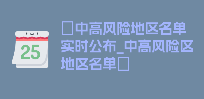 〖中高风险地区名单实时公布_中高风险区地区名单〗