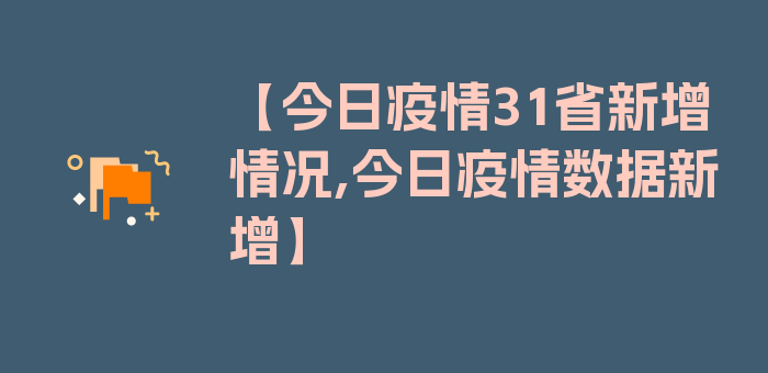 【今日疫情31省新增情况,今日疫情数据新增】