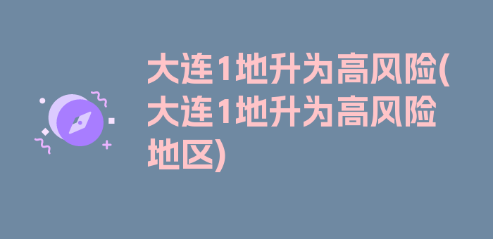 大连1地升为高风险(大连1地升为高风险地区)