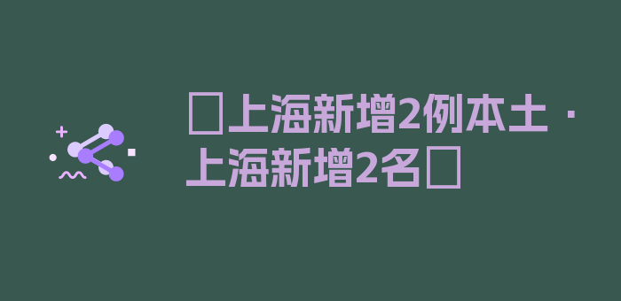 〖上海新增2例本土·上海新增2名〗