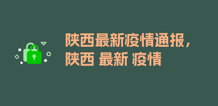 陕西最新疫情通报，陕西 最新 疫情