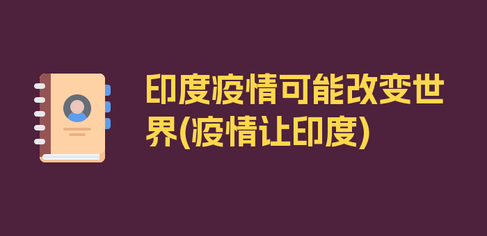 印度疫情可能改变世界(疫情让印度)