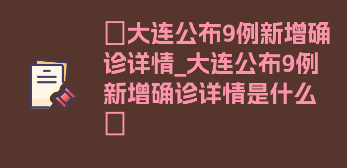 〖大连公布9例新增确诊详情_大连公布9例新增确诊详情是什么〗