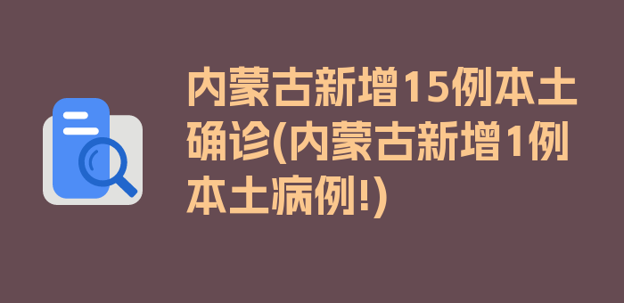 内蒙古新增15例本土确诊(内蒙古新增1例本土病例!)