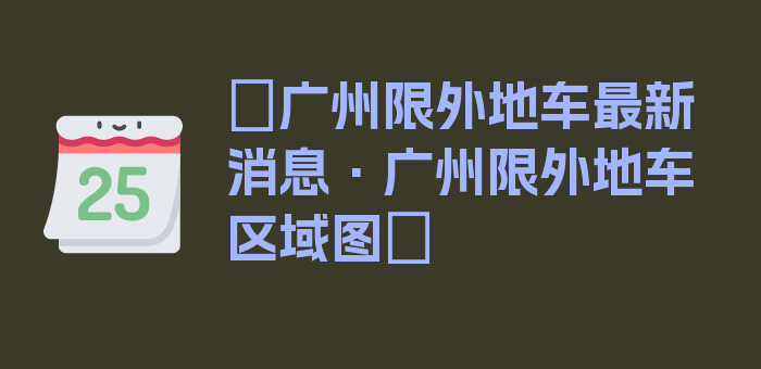 〖广州限外地车最新消息·广州限外地车区域图〗