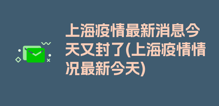 上海疫情最新消息今天又封了(上海疫情情况最新今天)