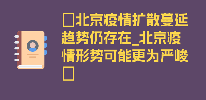 〖北京疫情扩散蔓延趋势仍存在_北京疫情形势可能更为严峻〗