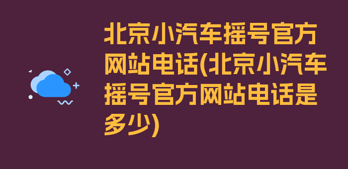 北京小汽车摇号官方网站电话(北京小汽车摇号官方网站电话是多少)