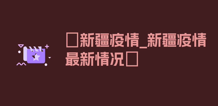 〖新疆疫情_新疆疫情最新情况〗