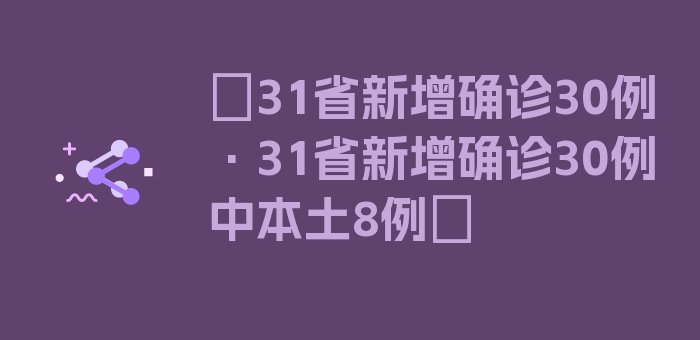 〖31省新增确诊30例·31省新增确诊30例 中本土8例〗