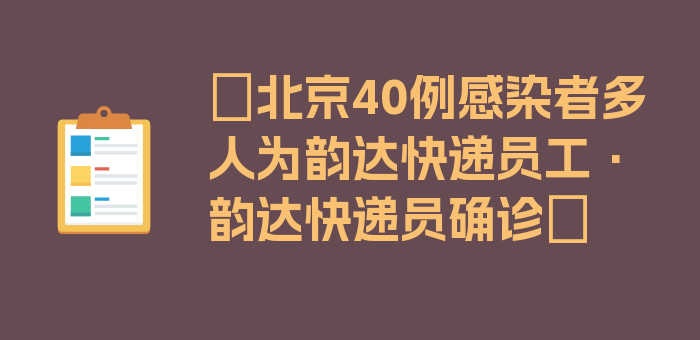 〖北京40例感染者多人为韵达快递员工·韵达快递员确诊〗