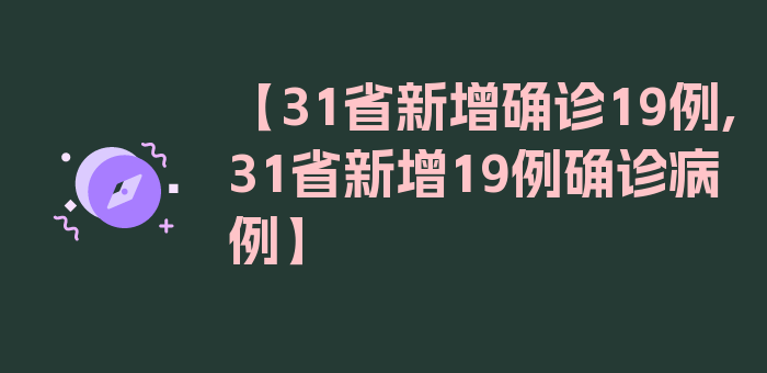 【31省新增确诊19例,31省新增19例确诊病例】