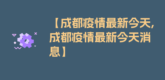 【成都疫情最新今天,成都疫情最新今天消息】